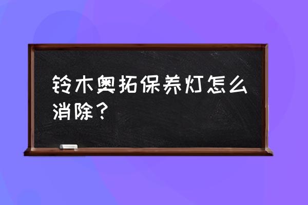 新奥拓保养灯是按5000公里提示吗 铃木奥拓保养灯怎么消除？