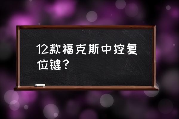 不小心按了汽车复位键 12款福克斯中控复位键？