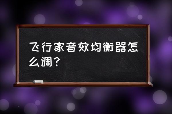 爱音乐音效均衡器设置 飞行家音效均衡器怎么调？