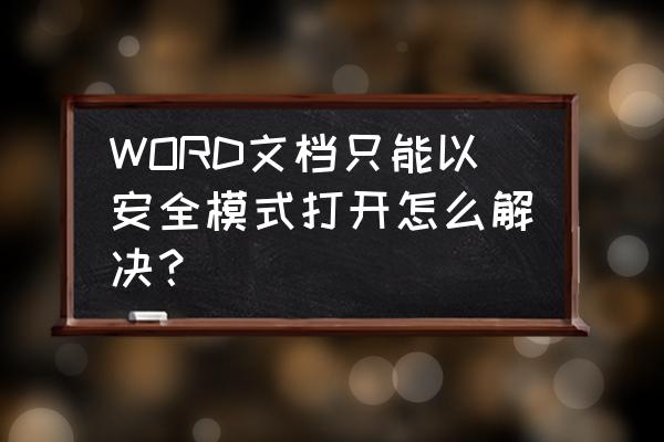 word老是提示安全模式怎么打开 WORD文档只能以安全模式打开怎么解决？