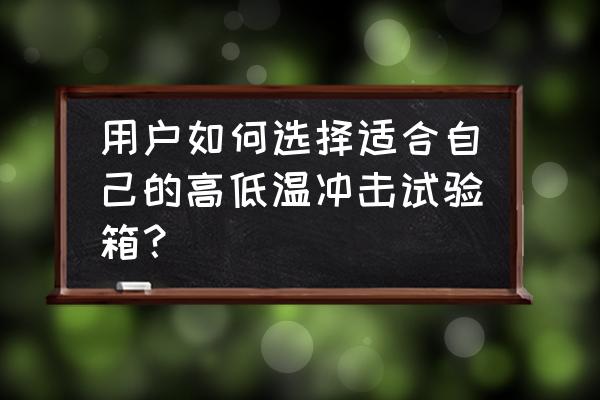 高低温试验箱操作说明 用户如何选择适合自己的高低温冲击试验箱？