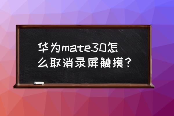 华为手机怎么关闭双手触摸 华为mate30怎么取消录屏触摸？