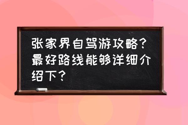 张家界旅游攻略最新一天 张家界自驾游攻略？最好路线能够详细介绍下？