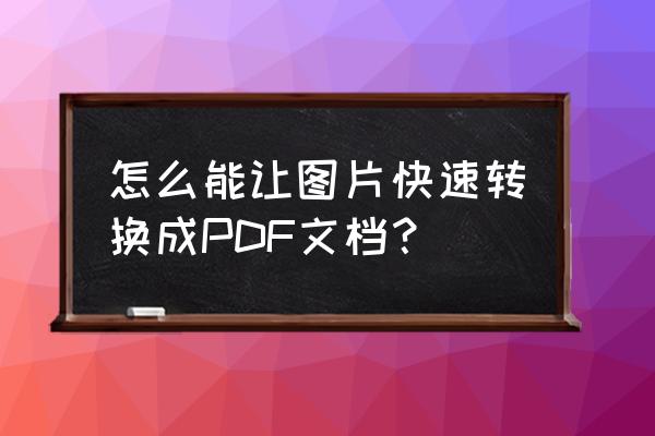 网上图片数据转为pdf 怎么能让图片快速转换成PDF文档？