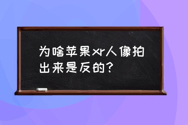 苹果手机照相左右为什么是反的 为啥苹果xr人像拍出来是反的？