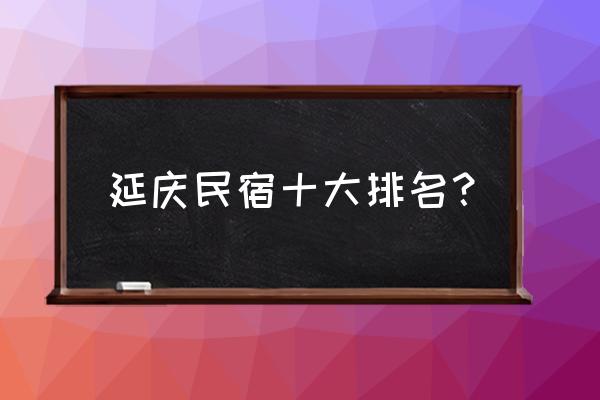 龙庆峡民宿排名 延庆民宿十大排名？