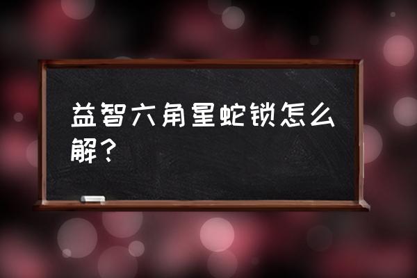 智力扣的名称及解法 益智六角星蛇锁怎么解？