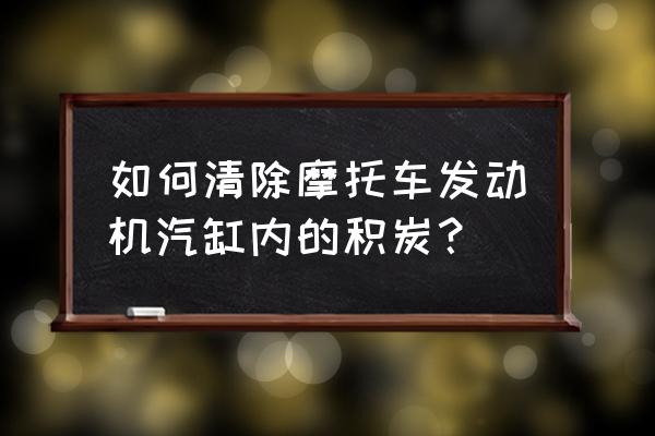 发动机除积炭最好的方法 如何清除摩托车发动机汽缸内的积炭？