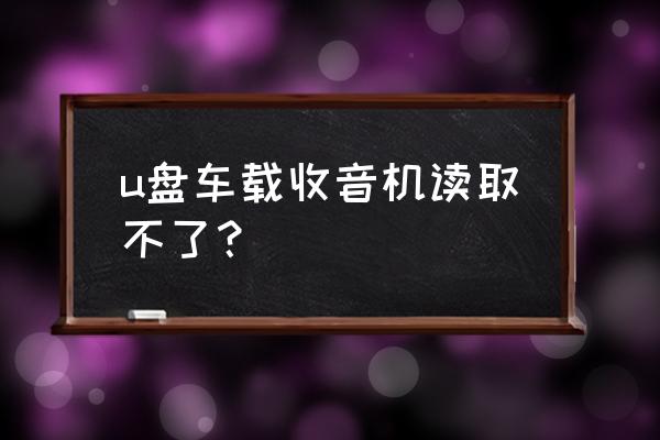 为什么有的mp3在车载上播放不了 u盘车载收音机读取不了？