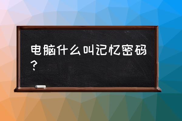 好的密码记忆方法 电脑什么叫记忆密码？