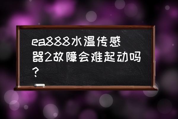 ea888二代发动机所有传感器位置 ea888水温传感器2故障会难起动吗？