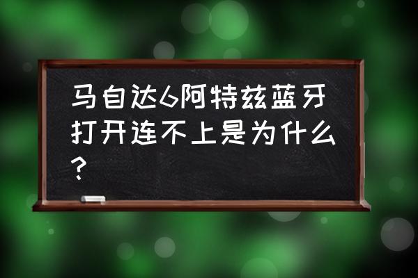 老款08年马自达6蓝牙怎么连 马自达6阿特兹蓝牙打开连不上是为什么？