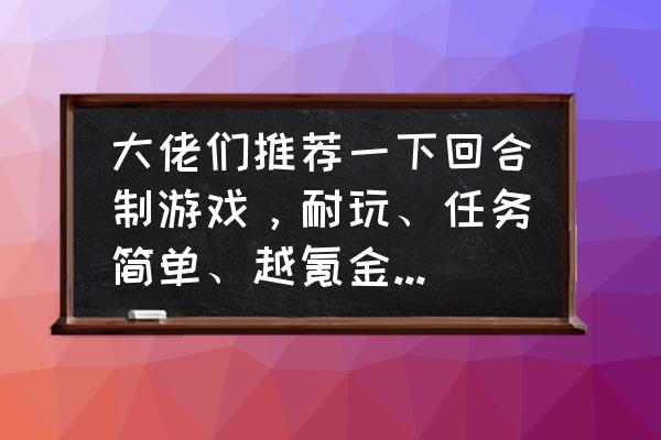 丝路的正确玩法 大佬们推荐一下回合制游戏，耐玩、任务简单、越氪金的越好，平民玩家想简单挣烟钱？