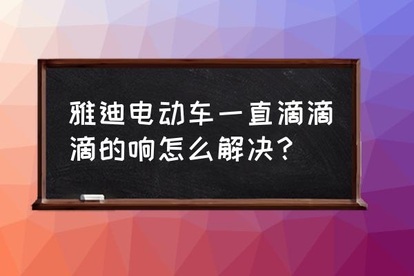 雅迪电动车嘀嘀响怎么关闭 雅迪电动车一直滴滴滴的响怎么解决？