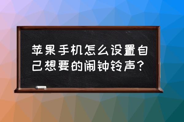 苹果手机怎么设置喜欢的闹铃铃声 苹果手机怎么设置自己想要的闹钟铃声？