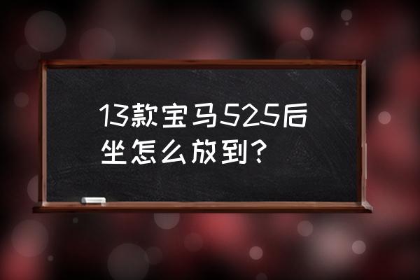 郑州宝马525改装座椅加热 13款宝马525后坐怎么放到？