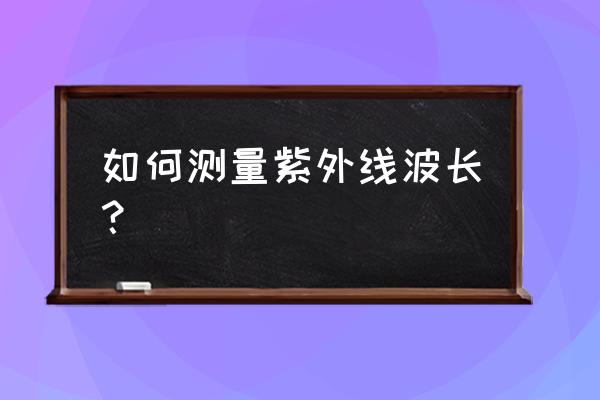 农药残留检测仪一般波长是多少 如何测量紫外线波长？