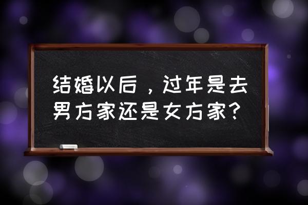 春节去暖和地方还是去看雪 结婚以后，过年是去男方家还是女方家？