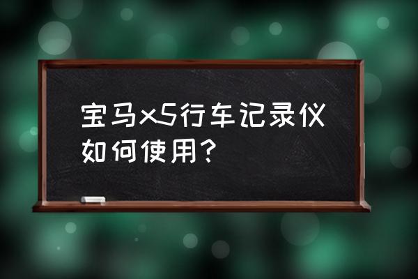 宝马专用的行车记录仪使用方法 宝马x5行车记录仪如何使用？