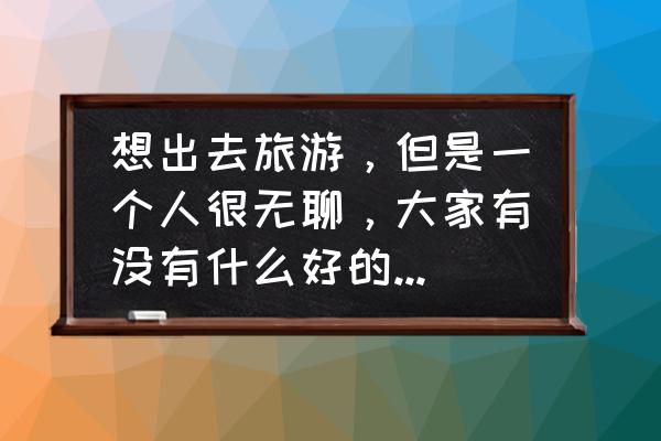 途牛助理怎么导入我的模板 想出去旅游，但是一个人很无聊，大家有没有什么好的约伴app推荐一下？