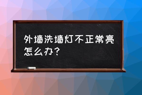 led户外洗墙灯生产厂家 外墙洗墙灯不正常亮怎么办？