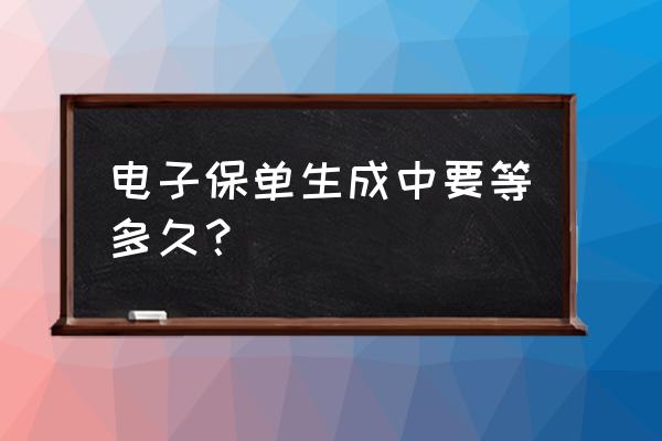 电子保单如何上传好车e贷 电子保单生成中要等多久？