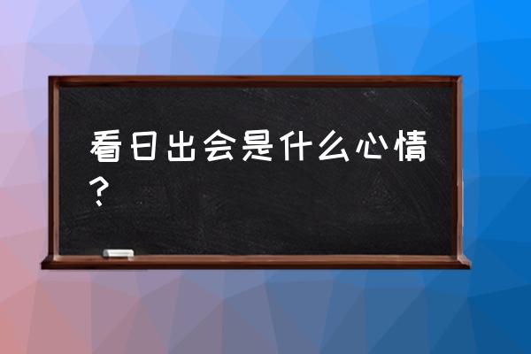 露台看日出的方法 看日出会是什么心情？