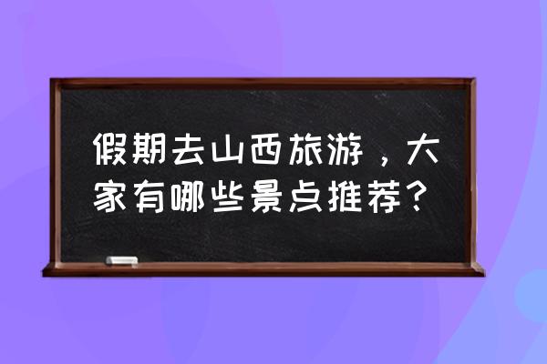 山西省景区旅游攻略 假期去山西旅游，大家有哪些景点推荐？