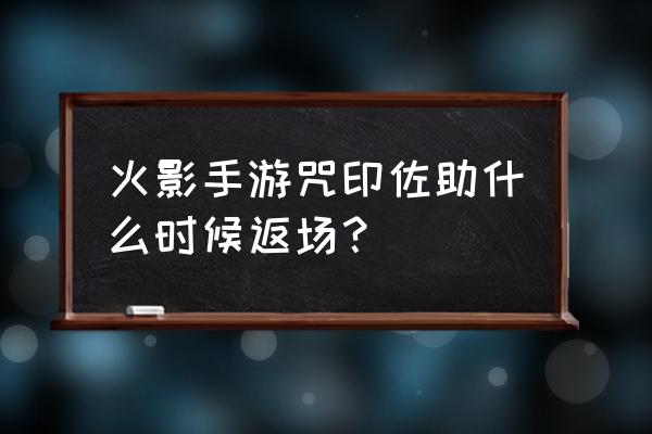 火影忍者手游咒印佐助疾风传 火影手游咒印佐助什么时候返场？