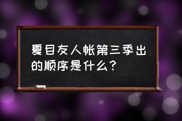 友人帐在哪里找 夏目友人帐第三季出的顺序是什么？