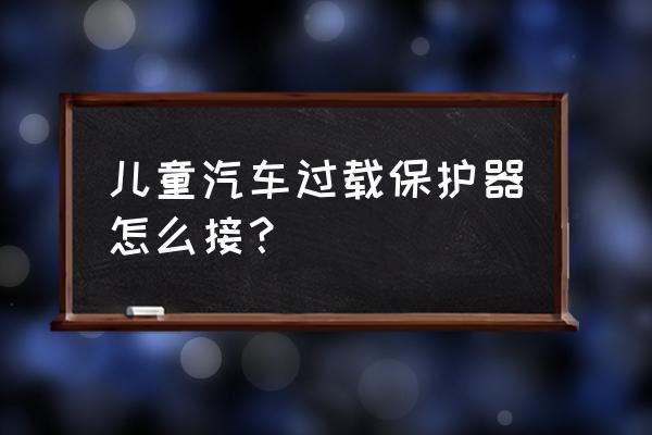 家用过载保护器怎么接线 儿童汽车过载保护器怎么接？