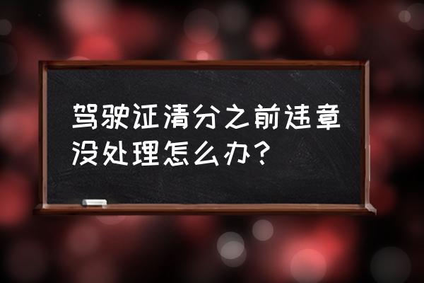 车辆违章不处理能考驾照吗 驾驶证清分之前违章没处理怎么办？