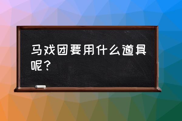 旧版欢乐马戏团推币机玩法 马戏团要用什么道具呢？