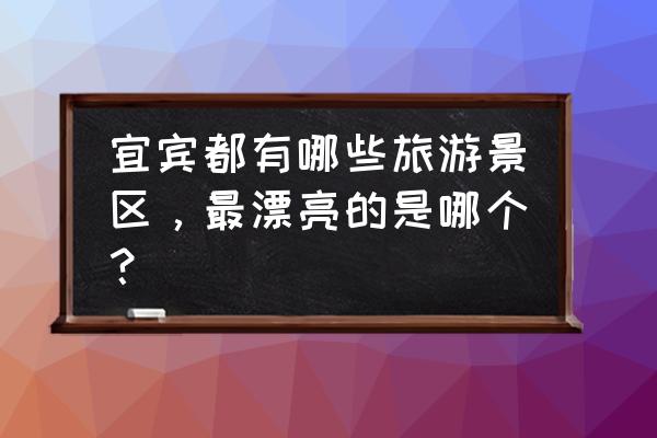 李庄古镇景区旅游攻略路线图 宜宾都有哪些旅游景区，最漂亮的是哪个？