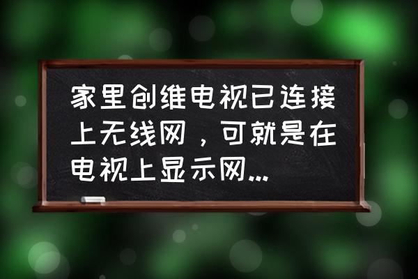 怎么检查家中的网络是否正常连接 家里创维电视已连接上无线网，可就是在电视上显示网络异常！这到底怎？