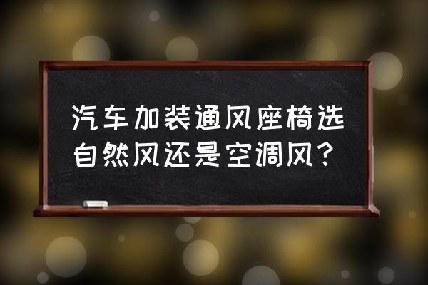 通风座椅改装案例分享 汽车加装通风座椅选自然风还是空调风？