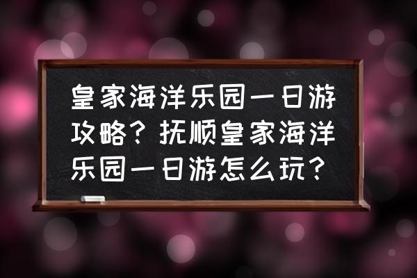 光遇雨林深海宫殿怎么去 皇家海洋乐园一日游攻略？抚顺皇家海洋乐园一日游怎么玩？