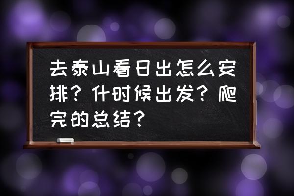 步行看泰山日出攻略 去泰山看日出怎么安排？什时候出发？爬完的总结？