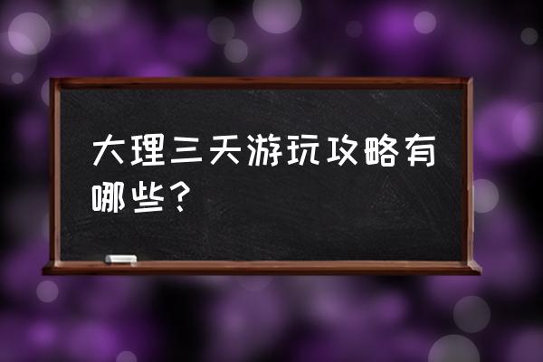 七月份去大理旅游注意事项有哪些 大理三天游玩攻略有哪些？