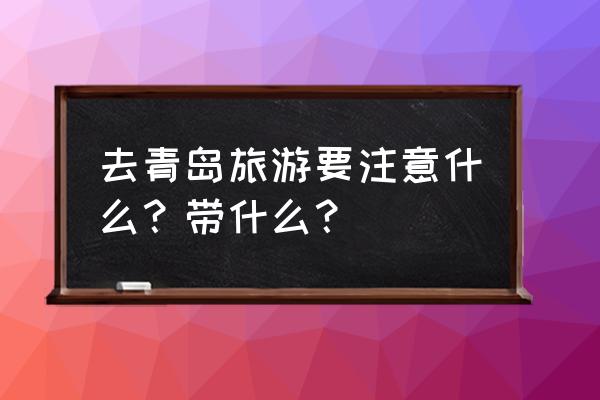 青岛旅游十大注意事项你必须知道 去青岛旅游要注意什么？带什么？