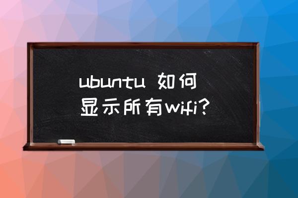 ubuntu如何连接电脑的wifi ubuntu 如何显示所有wifi？