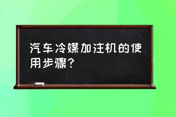 汽车冷媒管专用接头怎么拆 汽车冷媒加注机的使用步骤？