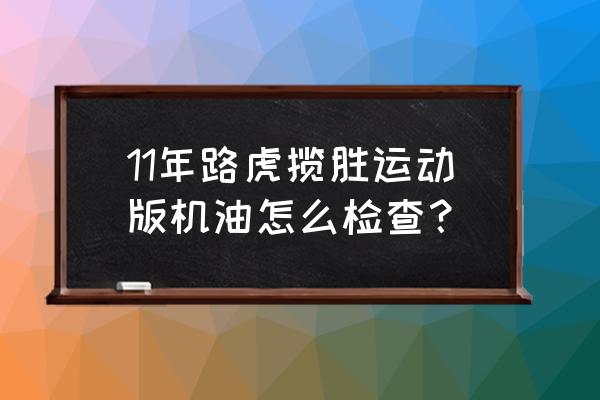 14年路虎揽胜机油怎么看 11年路虎揽胜运动版机油怎么检查？