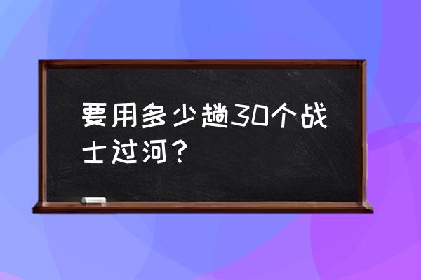 30人坐船5人小船怎么坐 要用多少趟30个战士过河？