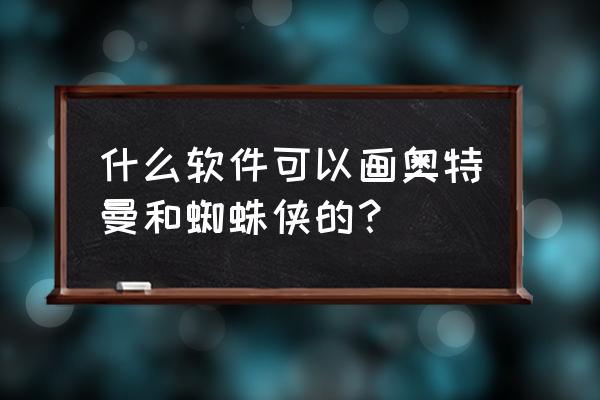 一步一步画奥特曼 什么软件可以画奥特曼和蜘蛛侠的？