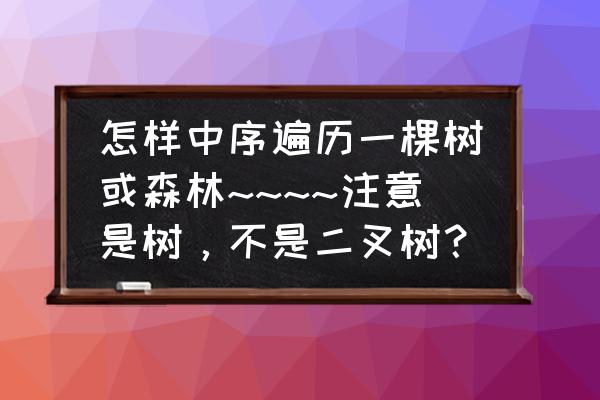 二叉树对应的树或森林怎么画 怎样中序遍历一棵树或森林~~~~注意是树，不是二叉树？