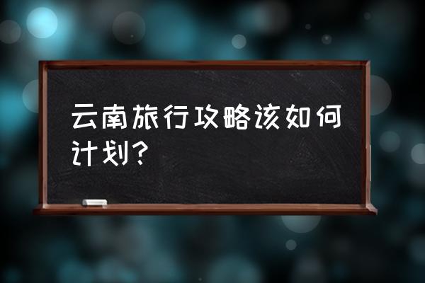 洛克王国农场怎么升级红土地 云南旅行攻略该如何计划？