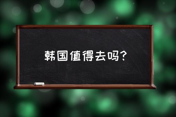 去哪个国家游玩经济实惠 韩国值得去吗？