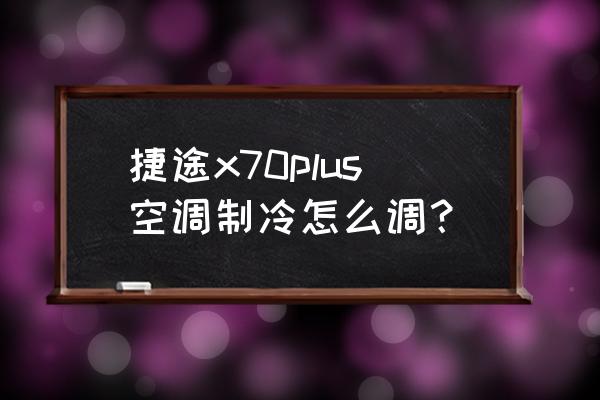 长安欧尚x70a空调怎么调冷 捷途x70plus空调制冷怎么调？