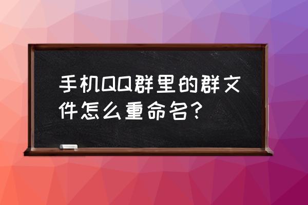 如何在qq把图片以文件形式重命名 手机QQ群里的群文件怎么重命名？